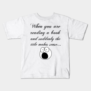 When you are reading a book and suddenly the title makes sense... Kids T-Shirt